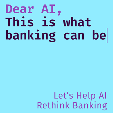 Dear AI, This is what banking can be. Let´s help AI rethink banking.