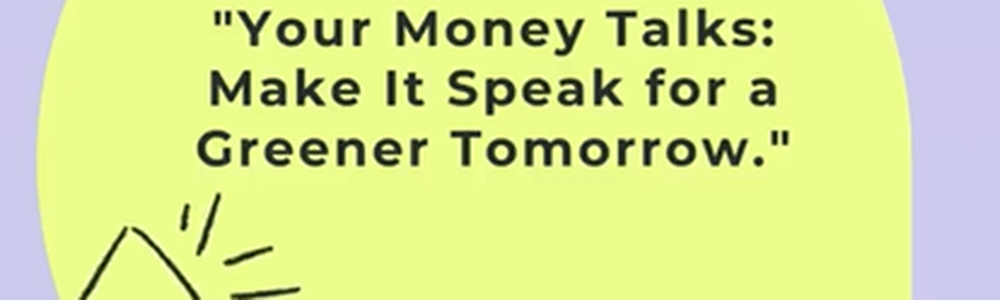 Your money talks: Make it speak for a greener tomorrow.